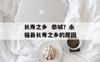 长寿之乡  恭城？永福县长寿之乡的原因