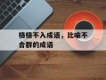 格格不入成语，比喻不合群的成语