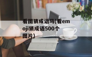 看图猜成语马(看emoji猜成语500个图片)