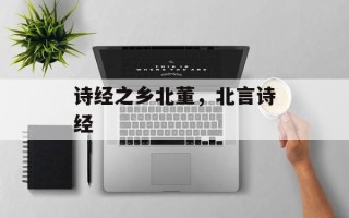 诗经之乡北董，北言诗经