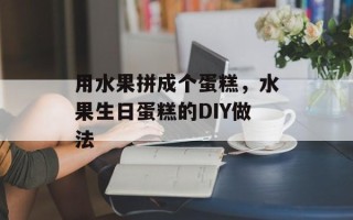 用水果拼成个蛋糕，水果生日蛋糕的DIY做法