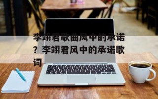 李翊君歌曲风中的承诺？李翊君风中的承诺歌词