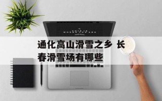 通化高山滑雪之乡 长春滑雪场有哪些