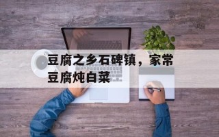 豆腐之乡石碑镇，家常豆腐炖白菜