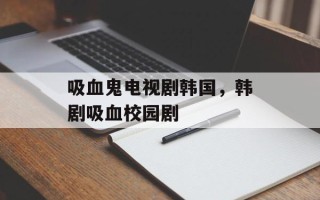 吸血鬼电视剧韩国，韩剧吸血校园剧
