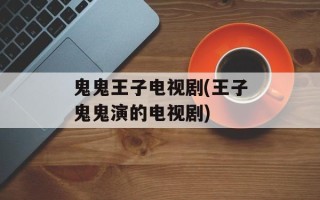 鬼鬼王子电视剧(王子鬼鬼演的电视剧)