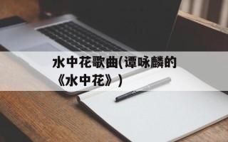 水中花歌曲(谭咏麟的《水中花》)