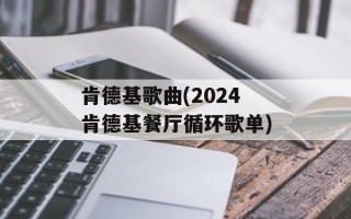 肯德基歌曲(2024肯德基餐厅循环歌单)