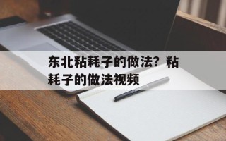 东北粘耗子的做法？粘耗子的做法视频