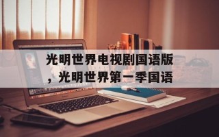 光明世界电视剧国语版，光明世界第一季国语
