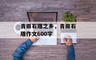 青田石雕之乡，青田石雕作文600字