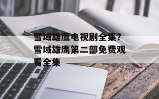 雪域雄鹰电视剧全集？雪域雄鹰第二部免费观看全集