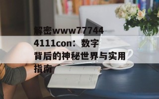 解密www777444111con：数字背后的神秘世界与实用指南