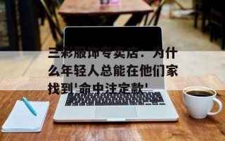 三彩服饰专卖店：为什么年轻人总能在他们家找到'命中注定款'