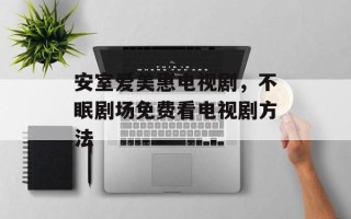 安室爱美惠电视剧，不眠剧场免费看电视剧方法