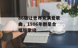 86版让世界充满爱歌曲，1986年群星合唱版歌词