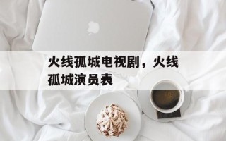 火线孤城电视剧，火线孤城演员表