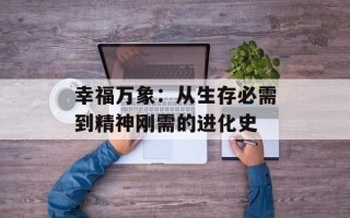幸福万象：从生存必需到精神刚需的进化史