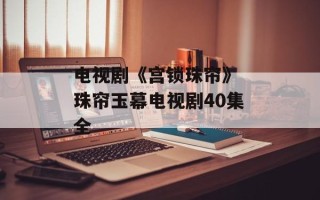 电视剧《宫锁珠帘》 珠帘玉幕电视剧40集全