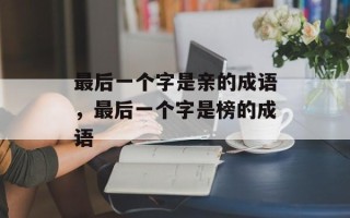 最后一个字是亲的成语，最后一个字是榜的成语