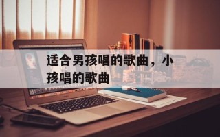 适合男孩唱的歌曲，小孩唱的歌曲