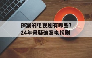 探案的电视剧有哪些？24年悬疑破案电视剧