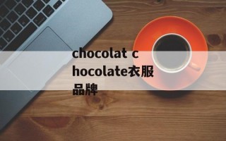 chocolat chocolate衣服品牌