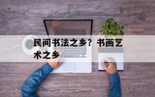 民间书法之乡？书画艺术之乡