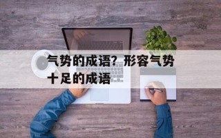 气势的成语？形容气势十足的成语