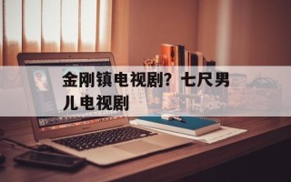金刚镇电视剧？七尺男儿电视剧