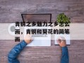 青铜之乡魅力之乡怎么画，青铜和葵花的简笔画