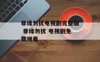 非缘勿扰电视剧完整版 非缘勿扰 电视剧免费观看