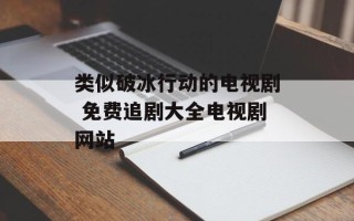 类似破冰行动的电视剧 免费追剧大全电视剧网站