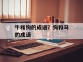 牛和狗的成语？狗和马的成语