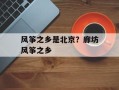 风筝之乡是北京？廊坊风筝之乡
