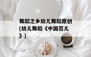 舞蹈之乡幼儿舞蹈原创(幼儿舞蹈《中国范儿》)