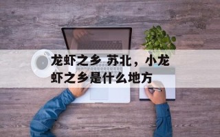 龙虾之乡 苏北，小龙虾之乡是什么地方