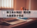 蜀之乡火锅店？蜀大侠火锅有多少分店