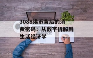 3088港币背后的消费密码：从数字拆解到生活经济学