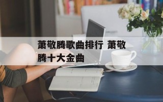 萧敬腾歌曲排行 萧敬腾十大金曲