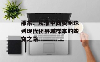 邵东：从湘中商贸明珠到现代化县域样本的蜕变之路