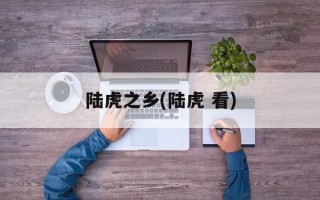 陆虎之乡(陆虎 看)