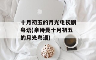 十月初五的月光电视剧粤语(佘诗曼十月初五的月光粤语)