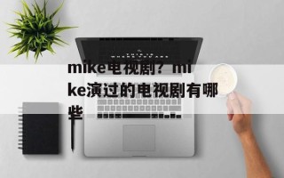 mike电视剧？mike演过的电视剧有哪些