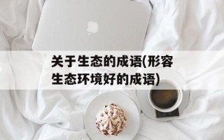关于生态的成语(形容生态环境好的成语)