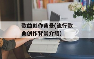 歌曲创作背景(流行歌曲创作背景介绍)