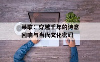 莱歌：穿越千年的诗意回响与当代文化密码