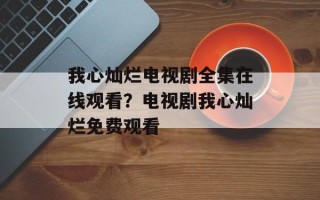 我心灿烂电视剧全集在线观看？电视剧我心灿烂免费观看