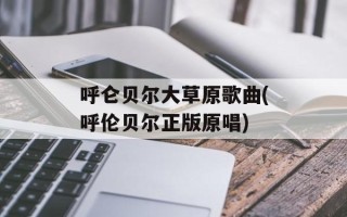 呼仑贝尔大草原歌曲(呼伦贝尔正版原唱)