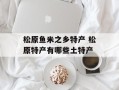 松原鱼米之乡特产 松原特产有哪些土特产